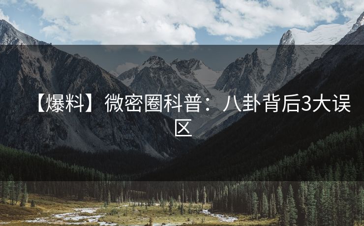 【爆料】微密圈科普：八卦背后3大误区