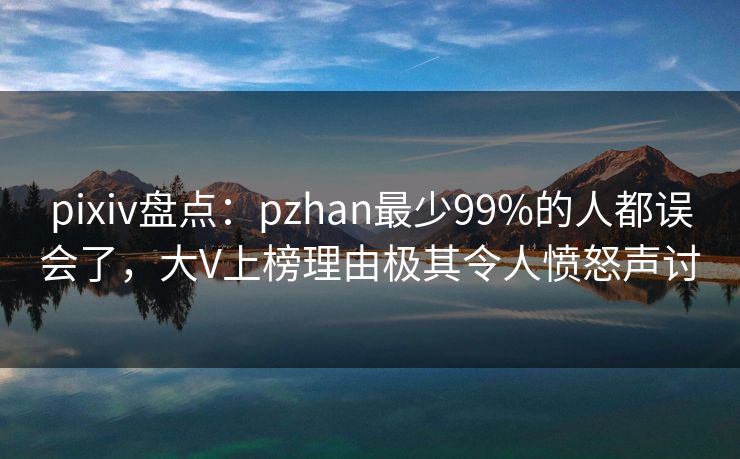 pixiv盘点:pzhan最少99%的人都误会了,大V上榜理由极其令人愤怒声讨 pixiv盘点:pzhan最少99%的人都误会了,大V上榜理由极其令人愤怒声讨