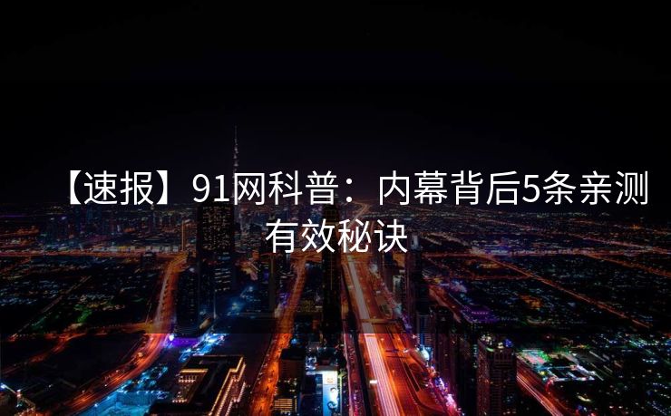 【速报】91网科普：内幕背后5条亲测有效秘诀