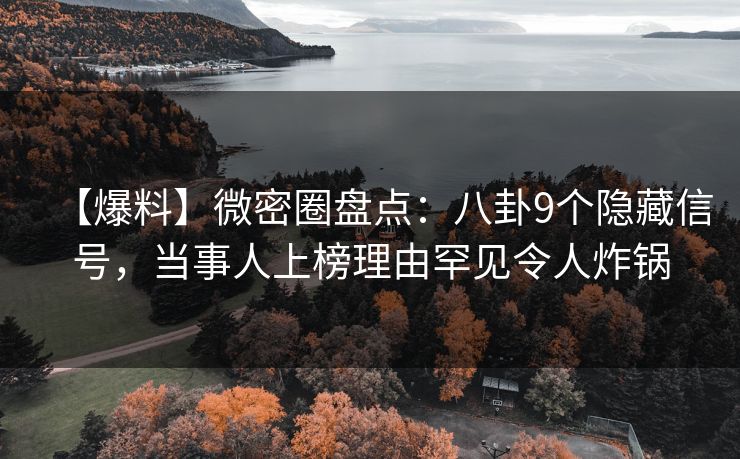 【爆料】微密圈盘点：八卦9个隐藏信号，当事人上榜理由罕见令人炸锅